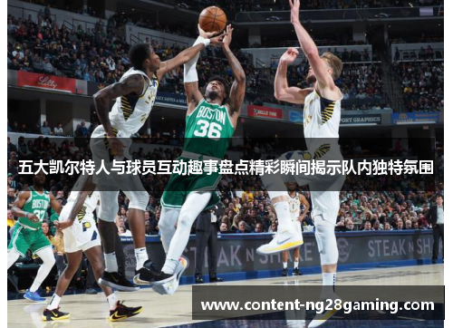 五大凯尔特人与球员互动趣事盘点精彩瞬间揭示队内独特氛围