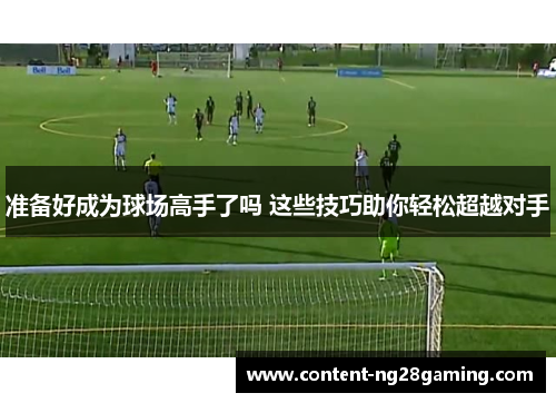 准备好成为球场高手了吗 这些技巧助你轻松超越对手