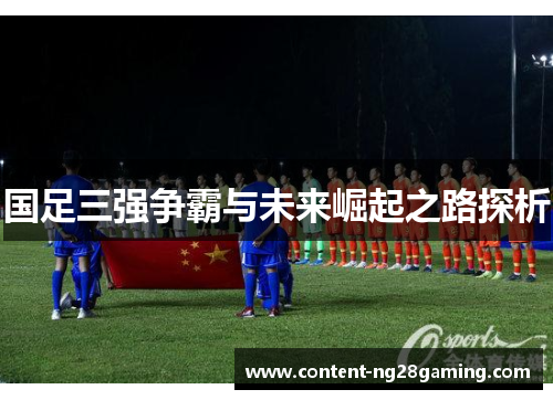 国足三强争霸与未来崛起之路探析