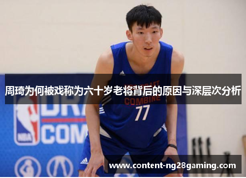 周琦为何被戏称为六十岁老将背后的原因与深层次分析