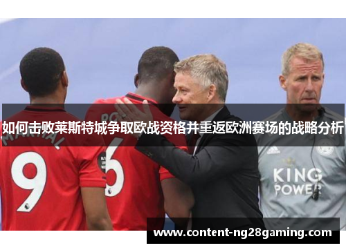 如何击败莱斯特城争取欧战资格并重返欧洲赛场的战略分析