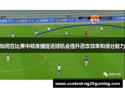 如何在比赛中精准捕捉进球机会提升进攻效率和得分能力