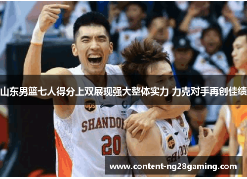 山东男篮七人得分上双展现强大整体实力 力克对手再创佳绩