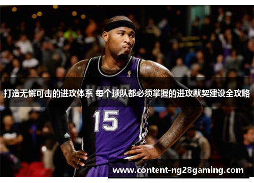 打造无懈可击的进攻体系 每个球队都必须掌握的进攻默契建设全攻略