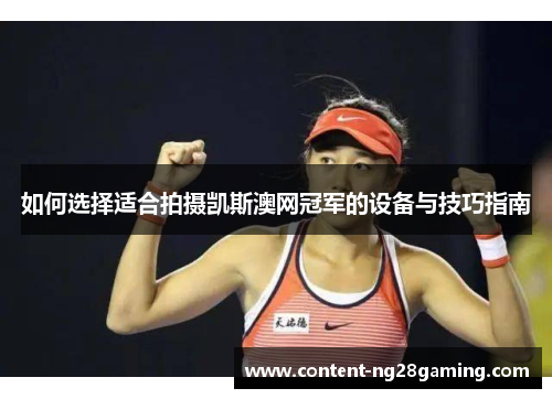 如何选择适合拍摄凯斯澳网冠军的设备与技巧指南