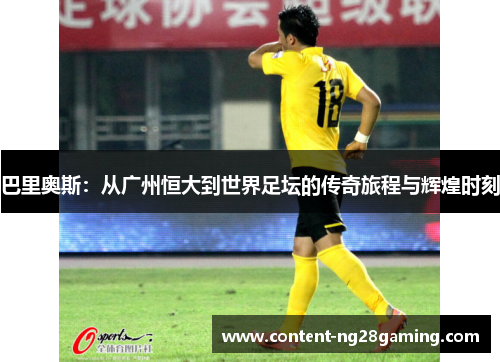 巴里奥斯：从广州恒大到世界足坛的传奇旅程与辉煌时刻