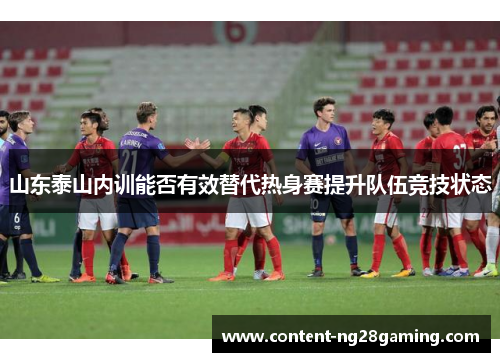 山东泰山内训能否有效替代热身赛提升队伍竞技状态