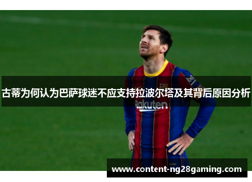古蒂为何认为巴萨球迷不应支持拉波尔塔及其背后原因分析
