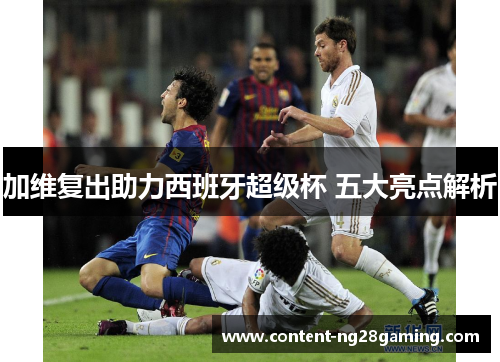 加维复出助力西班牙超级杯 五大亮点解析