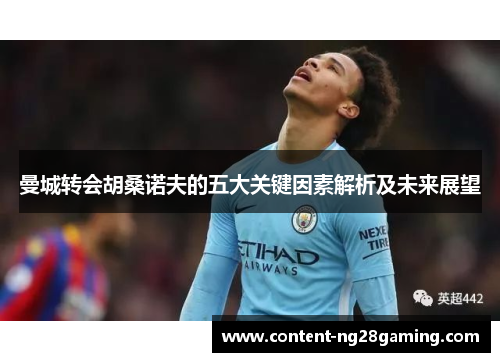 曼城转会胡桑诺夫的五大关键因素解析及未来展望