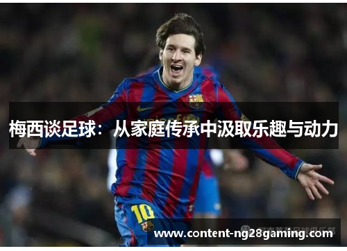 梅西谈足球：从家庭传承中汲取乐趣与动力