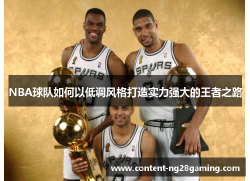 NBA球队如何以低调风格打造实力强大的王者之路