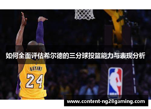 如何全面评估希尔德的三分球投篮能力与表现分析
