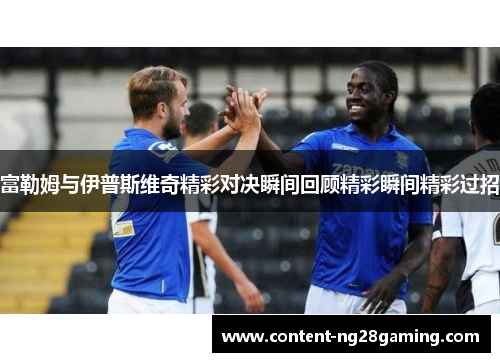 富勒姆与伊普斯维奇精彩对决瞬间回顾精彩瞬间精彩过招