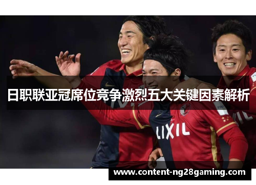 日职联亚冠席位竞争激烈五大关键因素解析