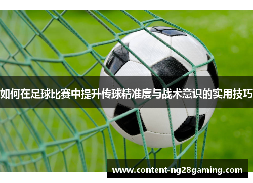 如何在足球比赛中提升传球精准度与战术意识的实用技巧