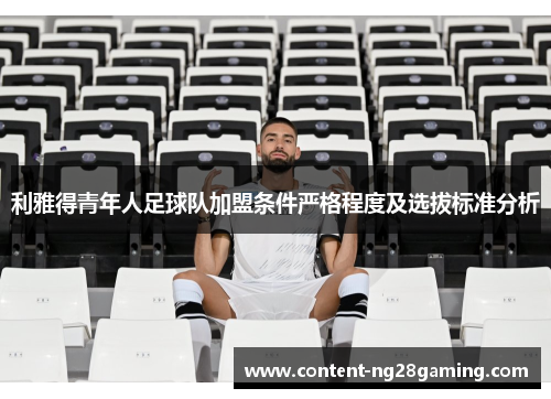 利雅得青年人足球队加盟条件严格程度及选拔标准分析