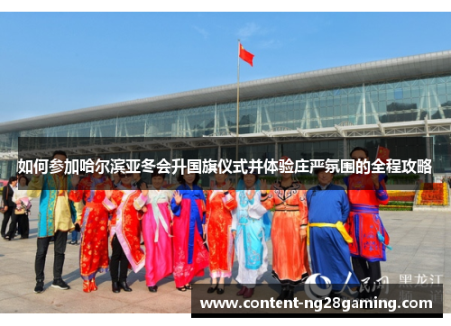如何参加哈尔滨亚冬会升国旗仪式并体验庄严氛围的全程攻略