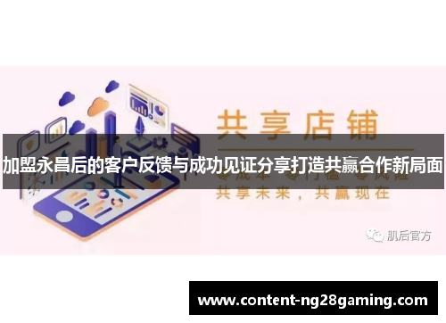 加盟永昌后的客户反馈与成功见证分享打造共赢合作新局面