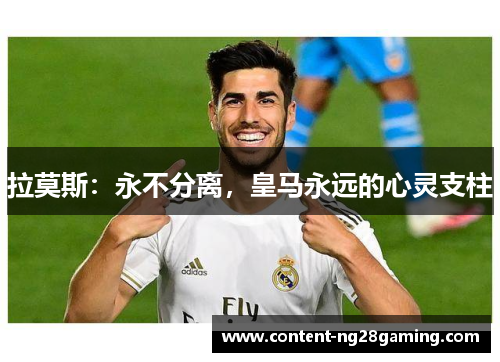 拉莫斯：永不分离，皇马永远的心灵支柱