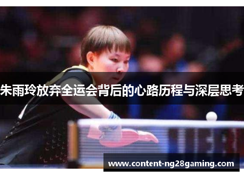 朱雨玲放弃全运会背后的心路历程与深层思考