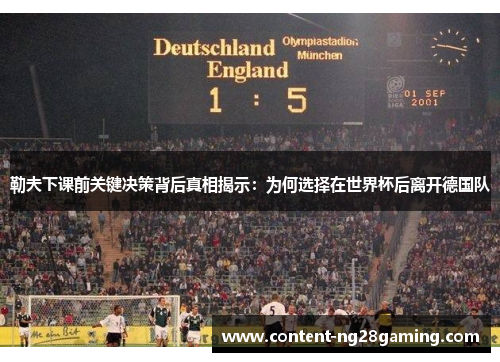 勒夫下课前关键决策背后真相揭示：为何选择在世界杯后离开德国队