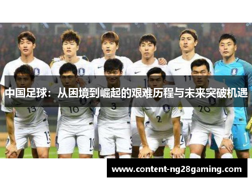 中国足球：从困境到崛起的艰难历程与未来突破机遇