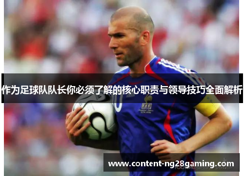 作为足球队队长你必须了解的核心职责与领导技巧全面解析