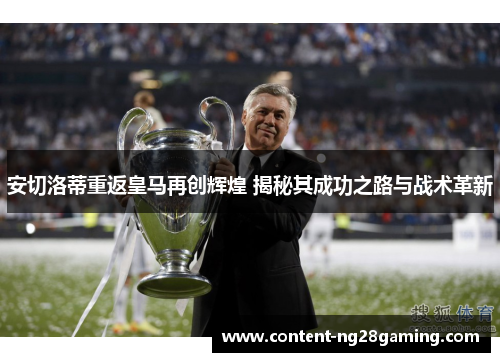 安切洛蒂重返皇马再创辉煌 揭秘其成功之路与战术革新