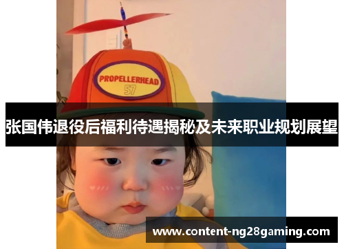 张国伟退役后福利待遇揭秘及未来职业规划展望