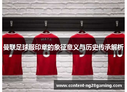 曼联足球服印章的象征意义与历史传承解析