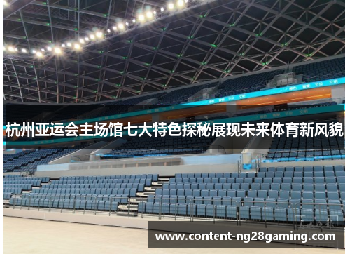 杭州亚运会主场馆七大特色探秘展现未来体育新风貌