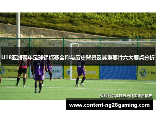 U18亚洲青年足球锦标赛全称与历史背景及其重要性六大要点分析