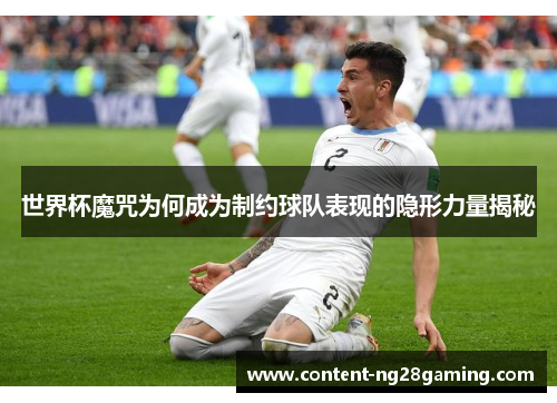 世界杯魔咒为何成为制约球队表现的隐形力量揭秘