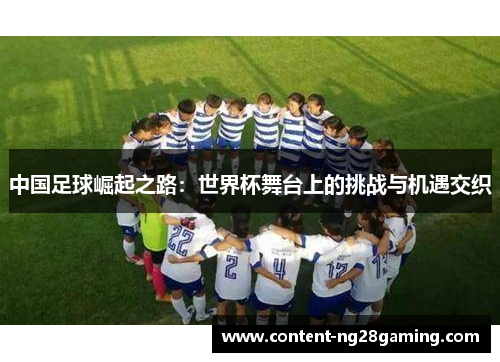 中国足球崛起之路：世界杯舞台上的挑战与机遇交织