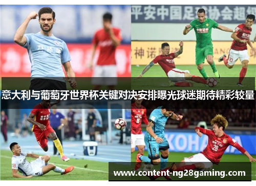 意大利与葡萄牙世界杯关键对决安排曝光球迷期待精彩较量