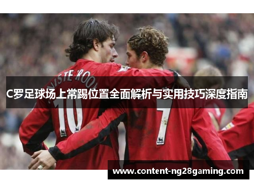 C罗足球场上常踢位置全面解析与实用技巧深度指南