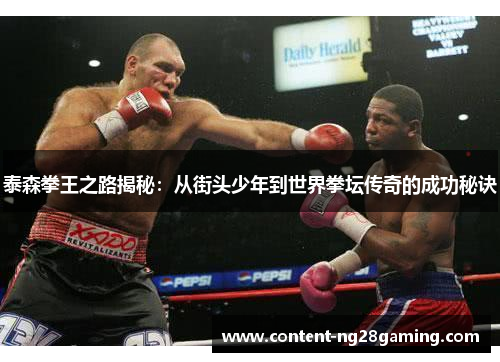 泰森拳王之路揭秘：从街头少年到世界拳坛传奇的成功秘诀