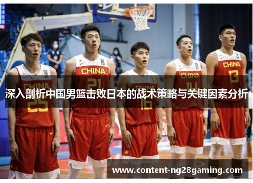 深入剖析中国男篮击败日本的战术策略与关键因素分析