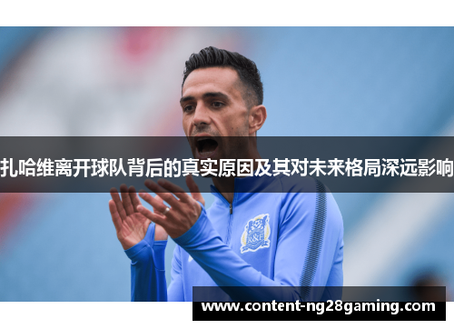 扎哈维离开球队背后的真实原因及其对未来格局深远影响