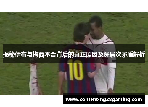 揭秘伊布与梅西不合背后的真正原因及深层次矛盾解析