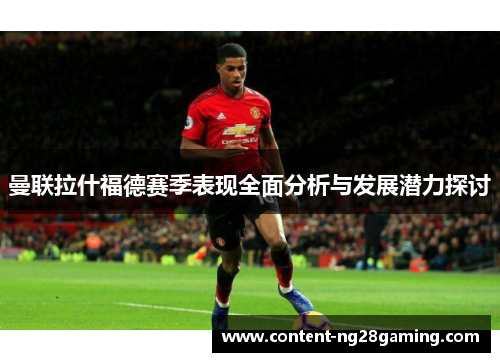 曼联拉什福德赛季表现全面分析与发展潜力探讨
