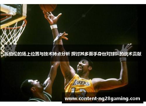 张伯伦的场上位置与技术特点分析 探讨其多面手身份对球队的战术贡献