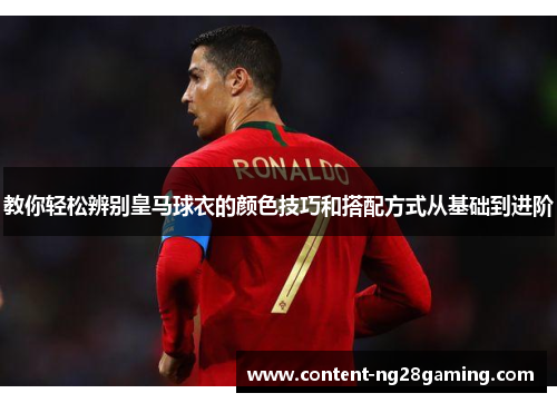 教你轻松辨别皇马球衣的颜色技巧和搭配方式从基础到进阶