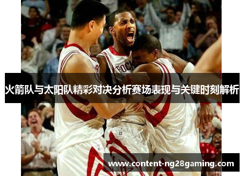 火箭队与太阳队精彩对决分析赛场表现与关键时刻解析