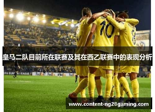 皇马二队目前所在联赛及其在西乙联赛中的表现分析