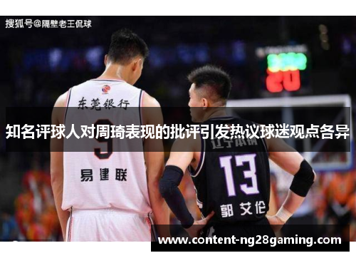 知名评球人对周琦表现的批评引发热议球迷观点各异
