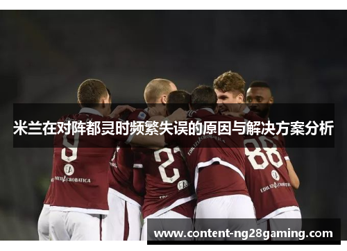 米兰在对阵都灵时频繁失误的原因与解决方案分析