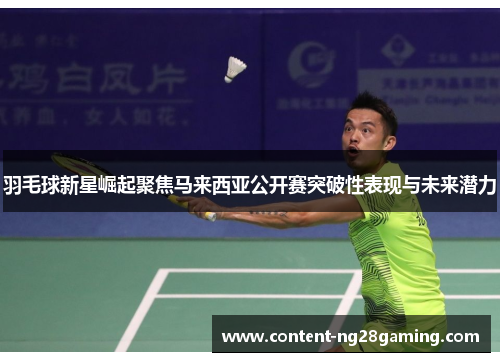 羽毛球新星崛起聚焦马来西亚公开赛突破性表现与未来潜力