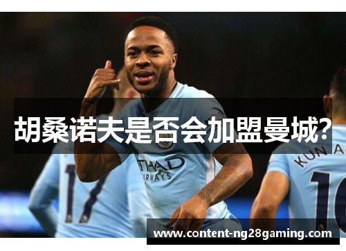 胡桑诺夫是否会加盟曼城？